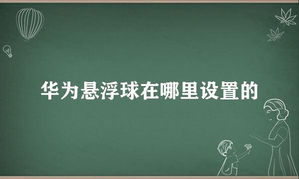 华为悬浮球在哪里设置的