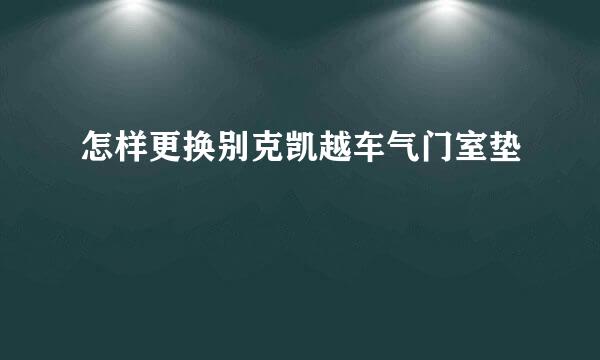 怎样更换别克凯越车气门室垫