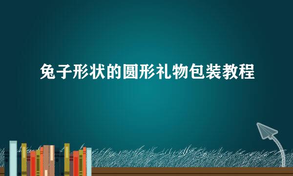 兔子形状的圆形礼物包装教程