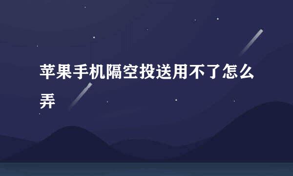 苹果手机隔空投送用不了怎么弄