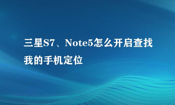 三星S7、Note5怎么开启查找我的手机定位