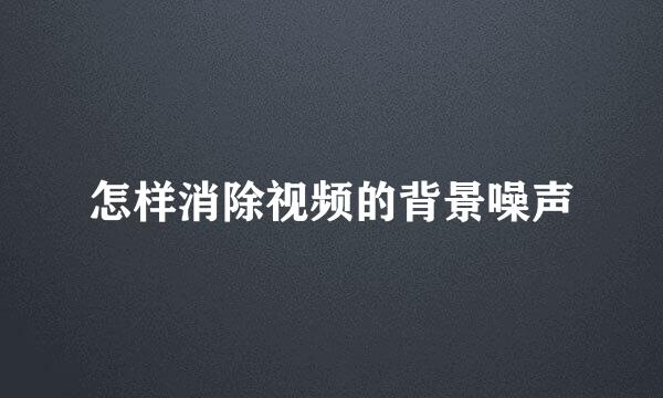怎样消除视频的背景噪声