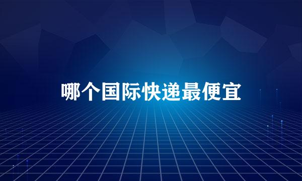 哪个国际快递最便宜