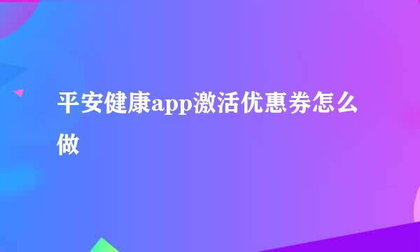 平安健康app激活优惠券怎么做