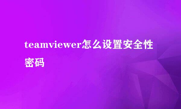 teamviewer怎么设置安全性密码