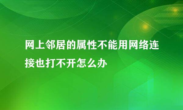 网上邻居的属性不能用网络连接也打不开怎么办
