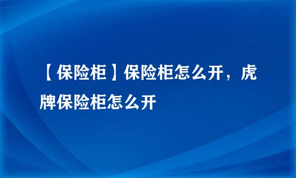 【保险柜】保险柜怎么开，虎牌保险柜怎么开