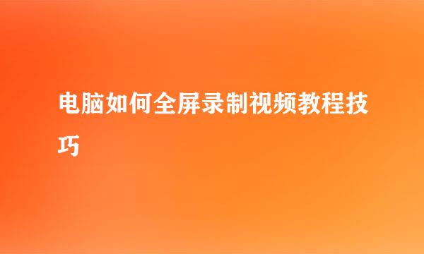 电脑如何全屏录制视频教程技巧