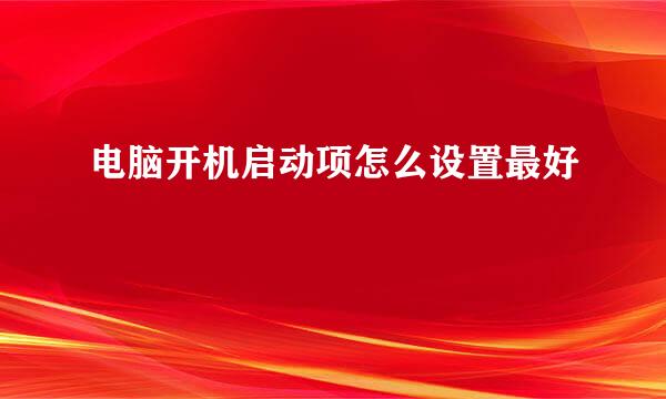 电脑开机启动项怎么设置最好