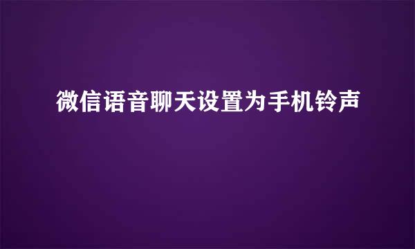 微信语音聊天设置为手机铃声