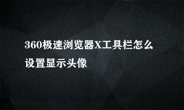 360极速浏览器X工具栏怎么设置显示头像