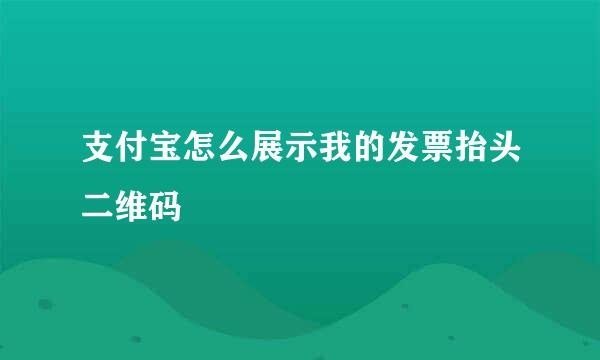 支付宝怎么展示我的发票抬头二维码