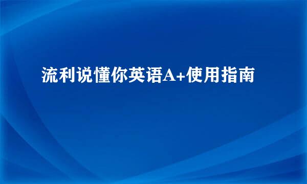 流利说懂你英语A+使用指南