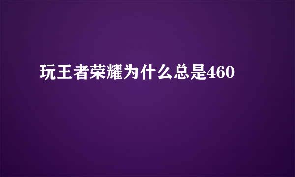 玩王者荣耀为什么总是460