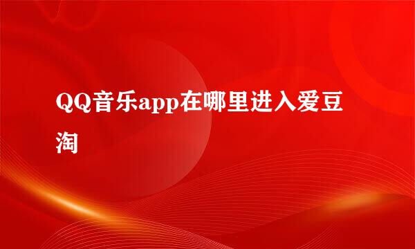 QQ音乐app在哪里进入爱豆淘