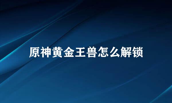 原神黄金王兽怎么解锁