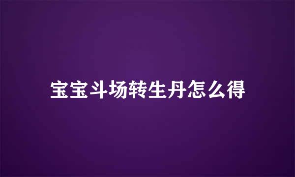 宝宝斗场转生丹怎么得