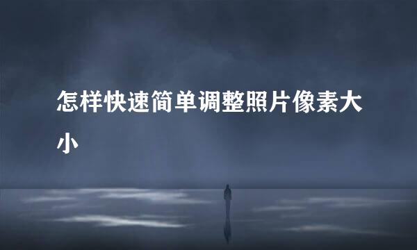 怎样快速简单调整照片像素大小