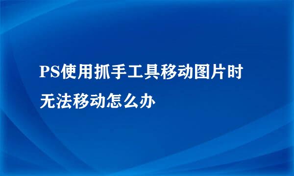 PS使用抓手工具移动图片时无法移动怎么办