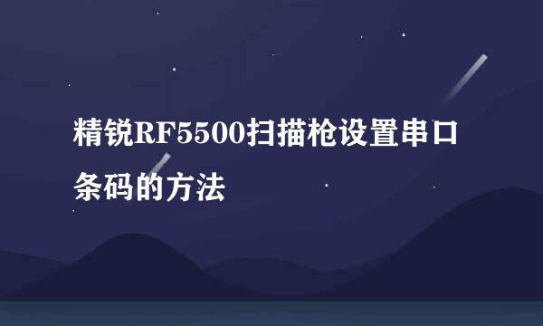 精锐RF5500扫描枪设置串口条码的方法