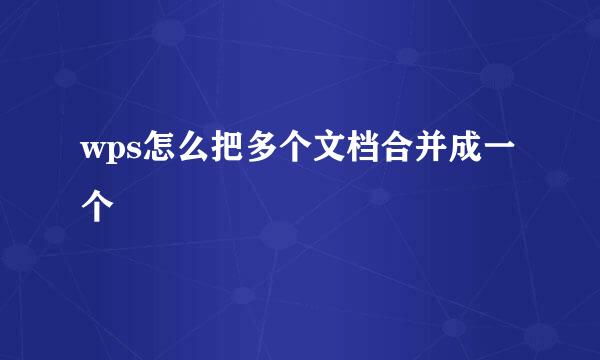 wps怎么把多个文档合并成一个