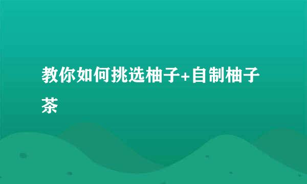 教你如何挑选柚子+自制柚子茶