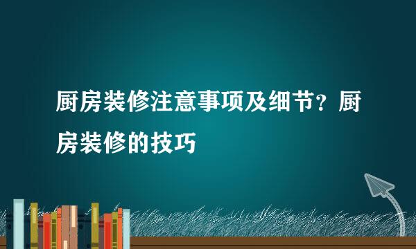 厨房装修注意事项及细节？厨房装修的技巧