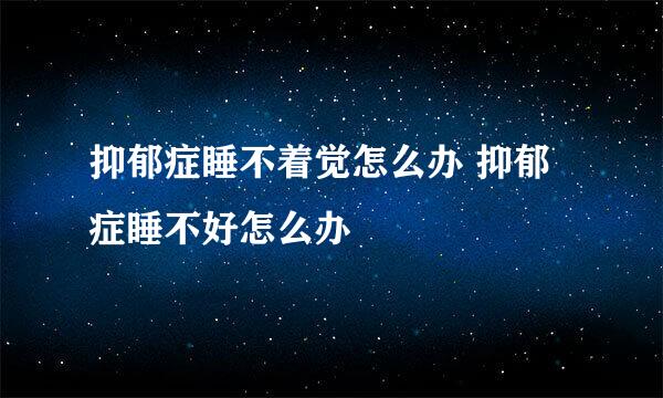 抑郁症睡不着觉怎么办 抑郁症睡不好怎么办
