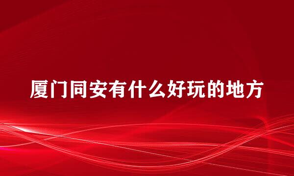 厦门同安有什么好玩的地方