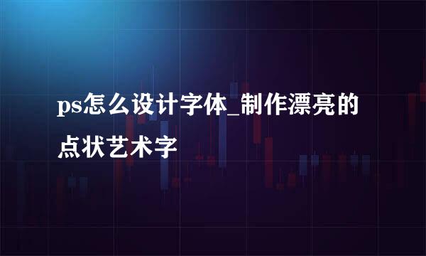 ps怎么设计字体_制作漂亮的点状艺术字