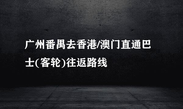 广州番禺去香港/澳门直通巴士(客轮)往返路线