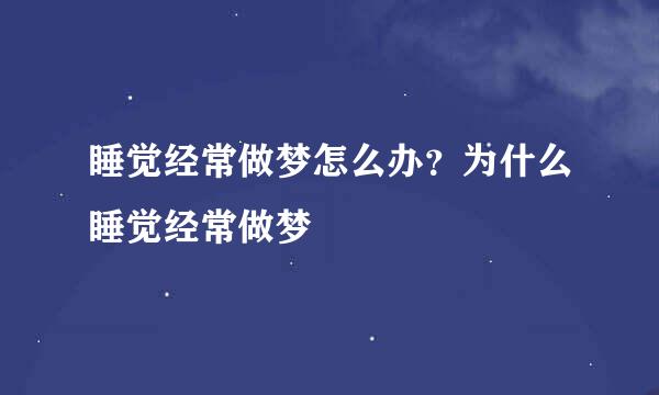 睡觉经常做梦怎么办？为什么睡觉经常做梦