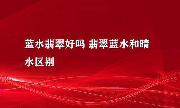 蓝水翡翠好吗 翡翠蓝水和晴水区别