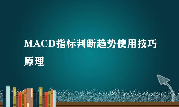 MACD指标判断趋势使用技巧原理