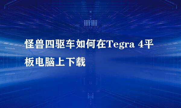 怪兽四驱车如何在Tegra 4平板电脑上下载