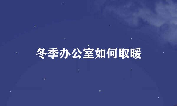 冬季办公室如何取暖