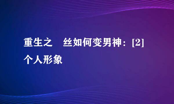 重生之屌丝如何变男神：[2]个人形象