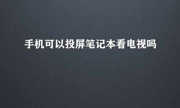手机可以投屏笔记本看电视吗
