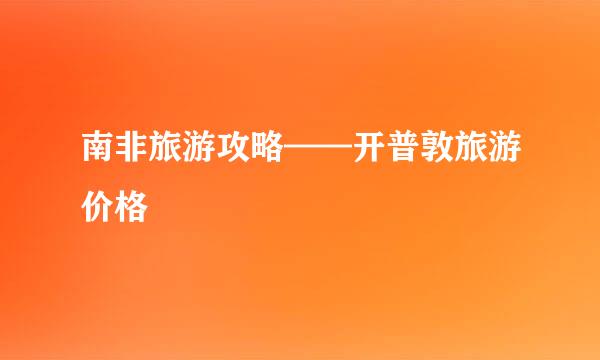 南非旅游攻略——开普敦旅游价格