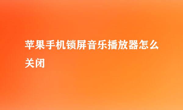 苹果手机锁屏音乐播放器怎么关闭