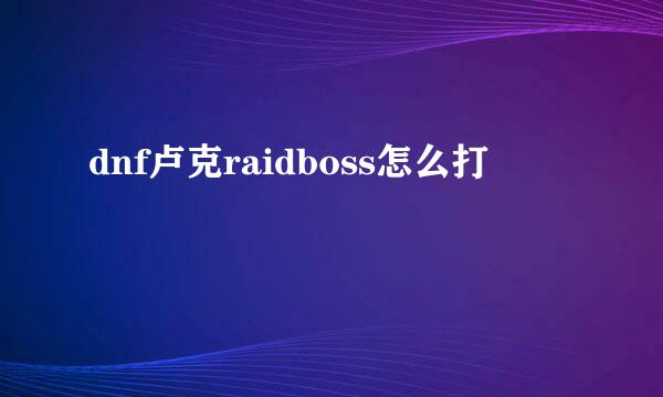 dnf卢克raidboss怎么打
