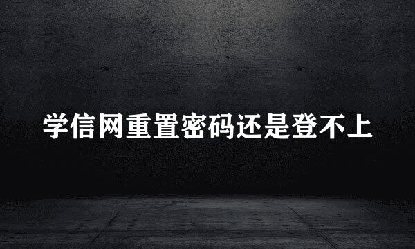 学信网重置密码还是登不上