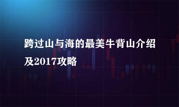 跨过山与海的最美牛背山介绍及2017攻略