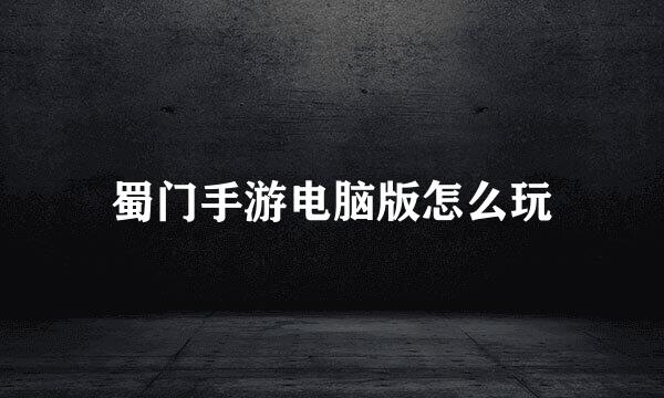 蜀门手游电脑版怎么玩