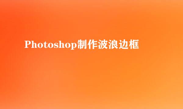 Photoshop制作波浪边框