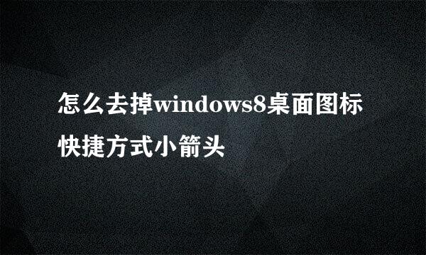 怎么去掉windows8桌面图标快捷方式小箭头