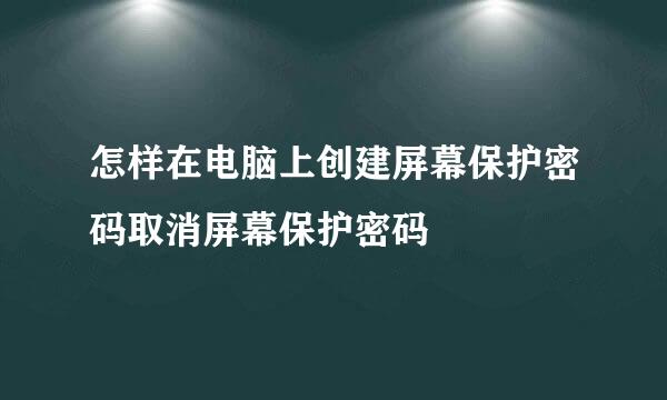 怎样在电脑上创建屏幕保护密码取消屏幕保护密码