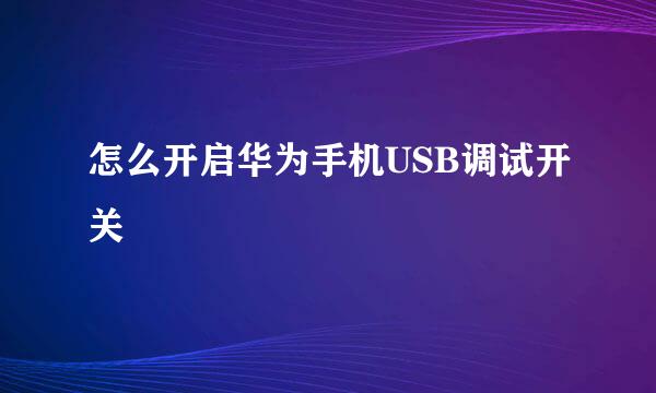 怎么开启华为手机USB调试开关