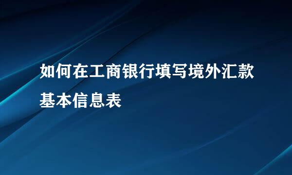 如何在工商银行填写境外汇款基本信息表