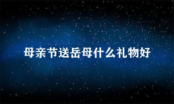母亲节送岳母什么礼物好